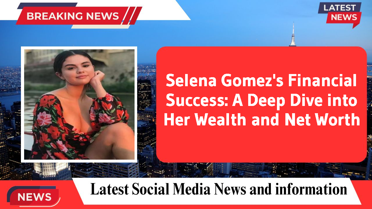 Selena Gomez networth