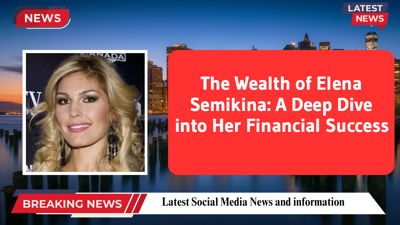 Elena Semikina networth