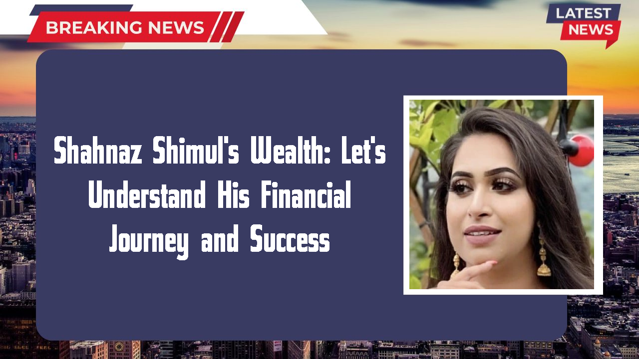 Shahnaz Shimul networth